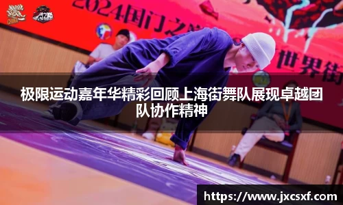 极限运动嘉年华精彩回顾上海街舞队展现卓越团队协作精神