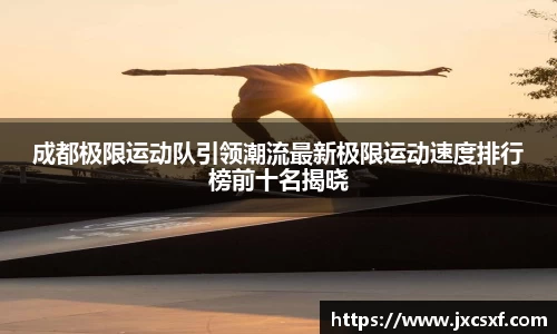 成都极限运动队引领潮流最新极限运动速度排行榜前十名揭晓