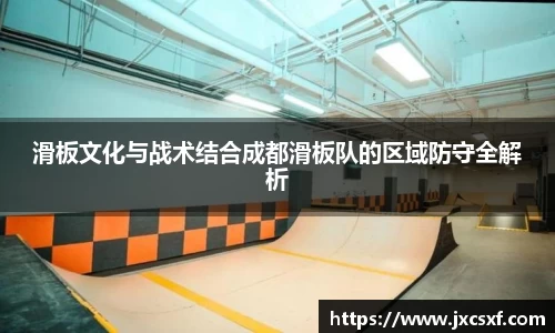 滑板文化与战术结合成都滑板队的区域防守全解析