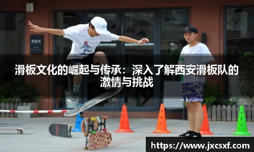 滑板文化的崛起与传承：深入了解西安滑板队的激情与挑战