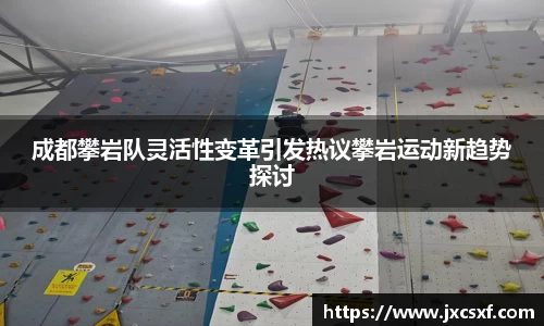 成都攀岩队灵活性变革引发热议攀岩运动新趋势探讨