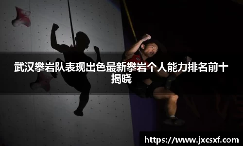 武汉攀岩队表现出色最新攀岩个人能力排名前十揭晓